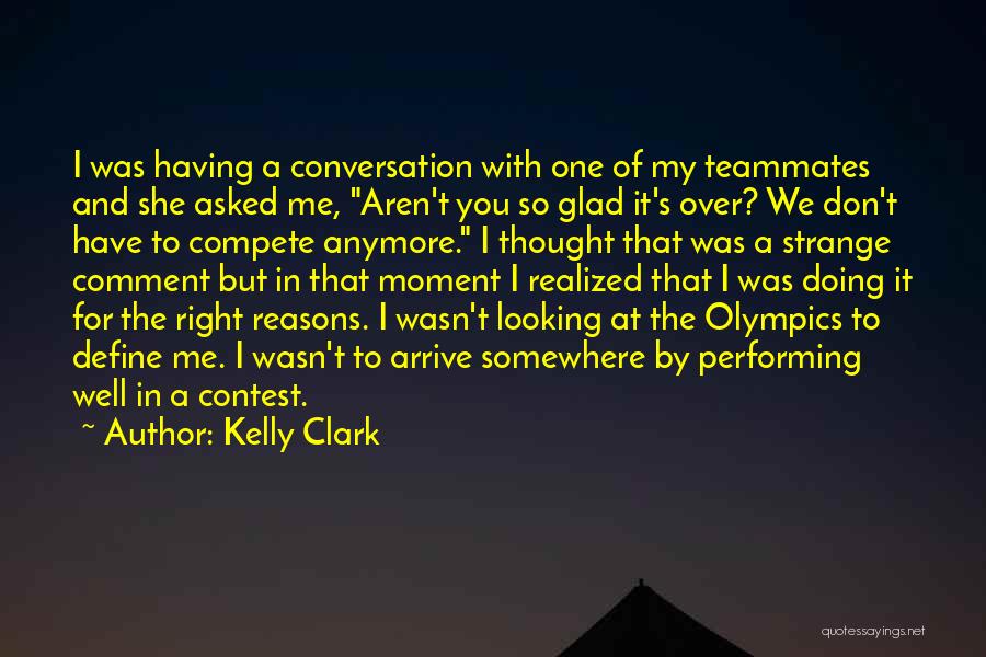 Kelly Clark Quotes: I Was Having A Conversation With One Of My Teammates And She Asked Me, Aren't You So Glad It's Over?