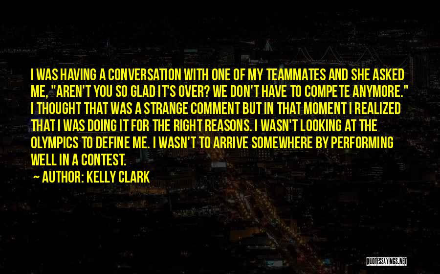 Kelly Clark Quotes: I Was Having A Conversation With One Of My Teammates And She Asked Me, Aren't You So Glad It's Over?