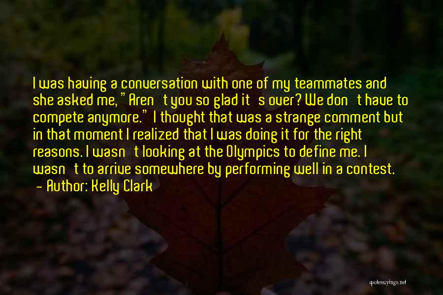 Kelly Clark Quotes: I Was Having A Conversation With One Of My Teammates And She Asked Me, Aren't You So Glad It's Over?