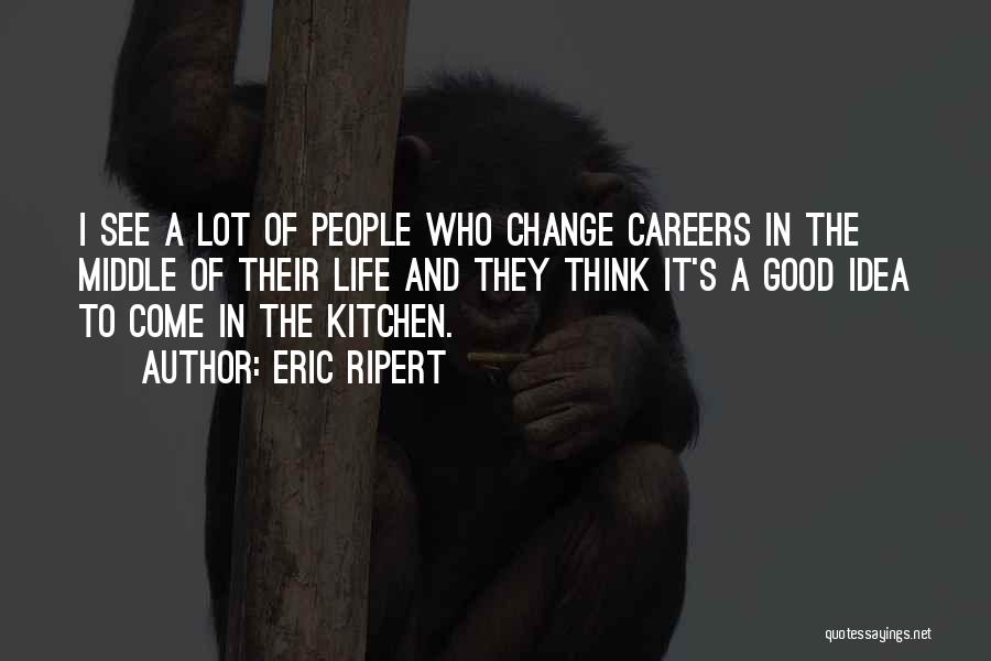 Eric Ripert Quotes: I See A Lot Of People Who Change Careers In The Middle Of Their Life And They Think It's A