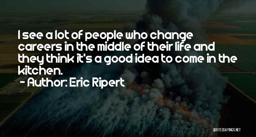 Eric Ripert Quotes: I See A Lot Of People Who Change Careers In The Middle Of Their Life And They Think It's A