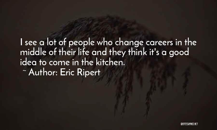 Eric Ripert Quotes: I See A Lot Of People Who Change Careers In The Middle Of Their Life And They Think It's A