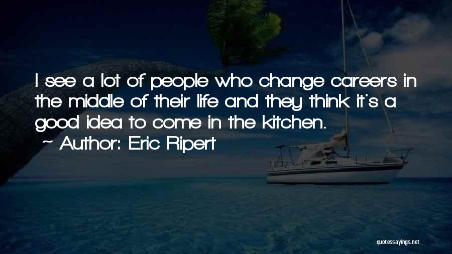 Eric Ripert Quotes: I See A Lot Of People Who Change Careers In The Middle Of Their Life And They Think It's A