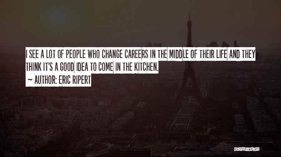 Eric Ripert Quotes: I See A Lot Of People Who Change Careers In The Middle Of Their Life And They Think It's A