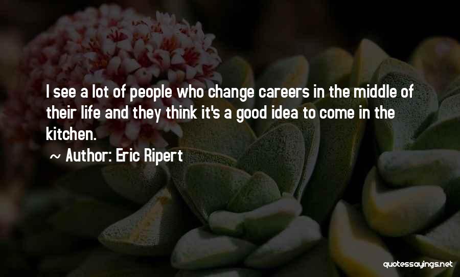 Eric Ripert Quotes: I See A Lot Of People Who Change Careers In The Middle Of Their Life And They Think It's A