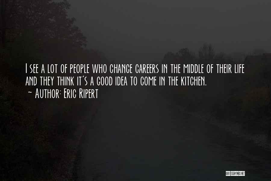 Eric Ripert Quotes: I See A Lot Of People Who Change Careers In The Middle Of Their Life And They Think It's A