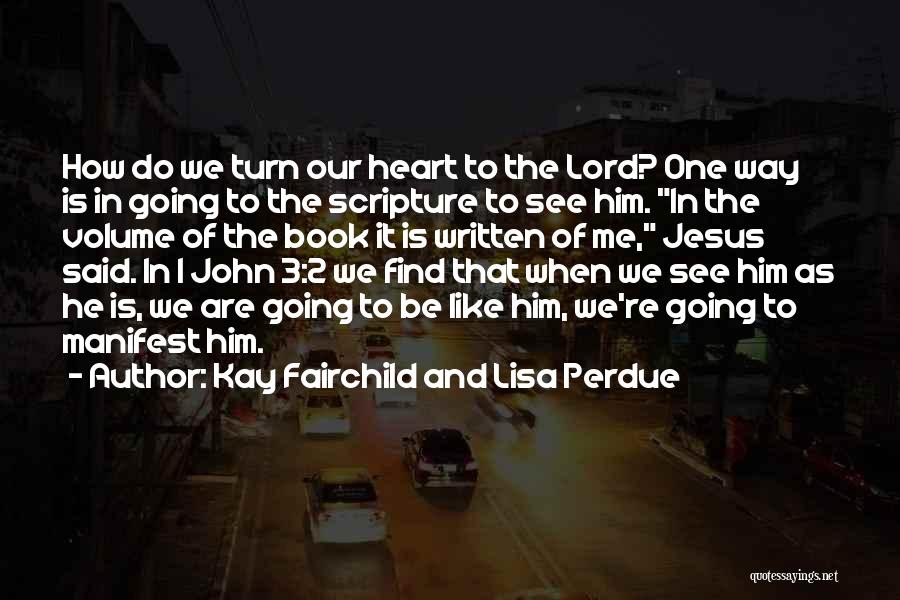 Kay Fairchild And Lisa Perdue Quotes: How Do We Turn Our Heart To The Lord? One Way Is In Going To The Scripture To See Him.