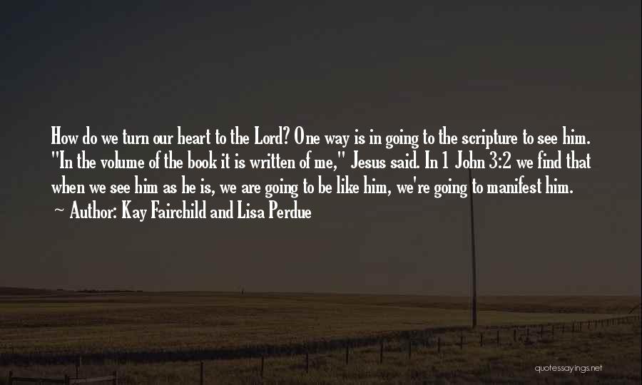 Kay Fairchild And Lisa Perdue Quotes: How Do We Turn Our Heart To The Lord? One Way Is In Going To The Scripture To See Him.