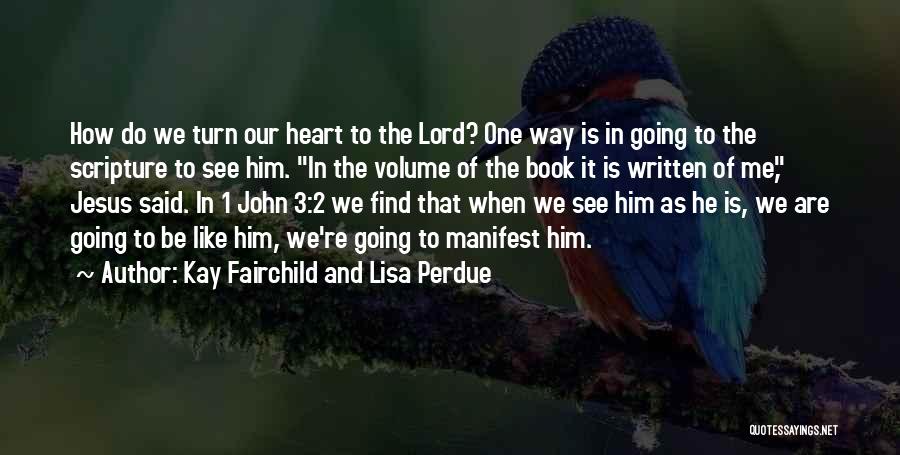 Kay Fairchild And Lisa Perdue Quotes: How Do We Turn Our Heart To The Lord? One Way Is In Going To The Scripture To See Him.