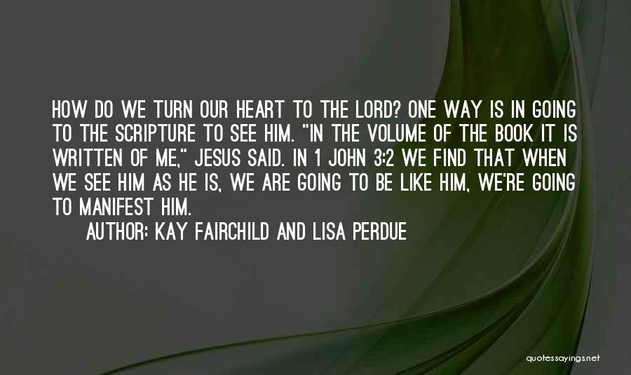 Kay Fairchild And Lisa Perdue Quotes: How Do We Turn Our Heart To The Lord? One Way Is In Going To The Scripture To See Him.
