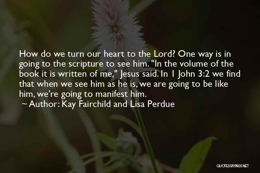 Kay Fairchild And Lisa Perdue Quotes: How Do We Turn Our Heart To The Lord? One Way Is In Going To The Scripture To See Him.