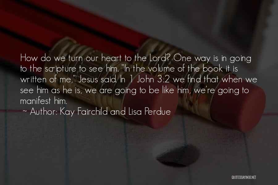 Kay Fairchild And Lisa Perdue Quotes: How Do We Turn Our Heart To The Lord? One Way Is In Going To The Scripture To See Him.