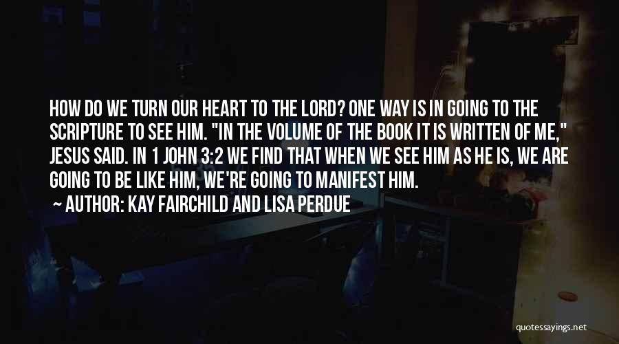 Kay Fairchild And Lisa Perdue Quotes: How Do We Turn Our Heart To The Lord? One Way Is In Going To The Scripture To See Him.