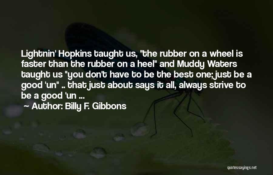 Billy F. Gibbons Quotes: Lightnin' Hopkins Taught Us, The Rubber On A Wheel Is Faster Than The Rubber On A Heel And Muddy Waters