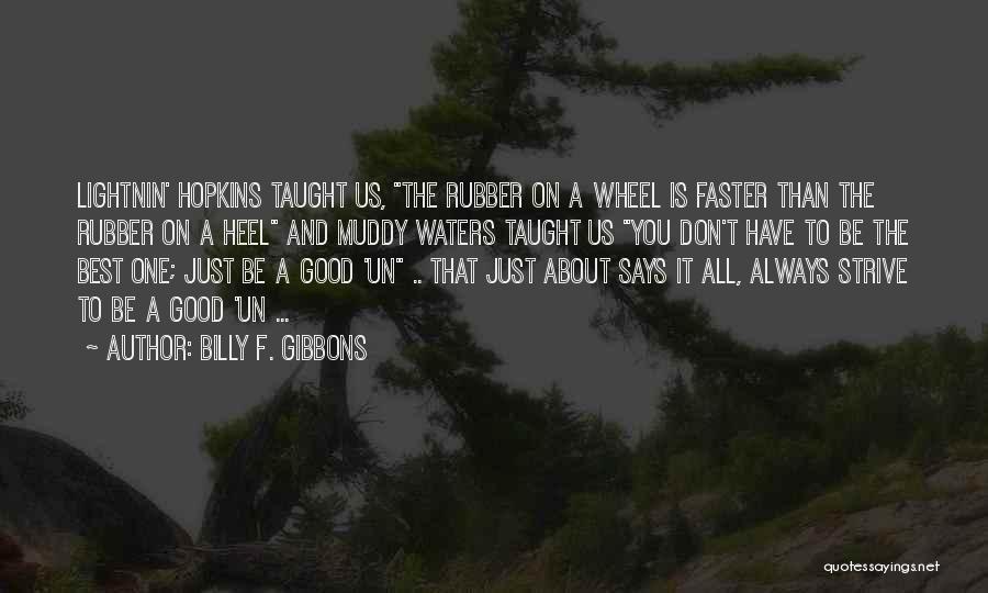 Billy F. Gibbons Quotes: Lightnin' Hopkins Taught Us, The Rubber On A Wheel Is Faster Than The Rubber On A Heel And Muddy Waters