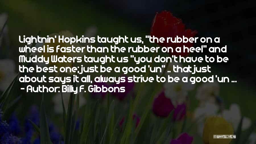 Billy F. Gibbons Quotes: Lightnin' Hopkins Taught Us, The Rubber On A Wheel Is Faster Than The Rubber On A Heel And Muddy Waters