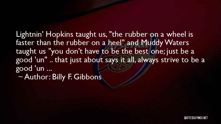 Billy F. Gibbons Quotes: Lightnin' Hopkins Taught Us, The Rubber On A Wheel Is Faster Than The Rubber On A Heel And Muddy Waters