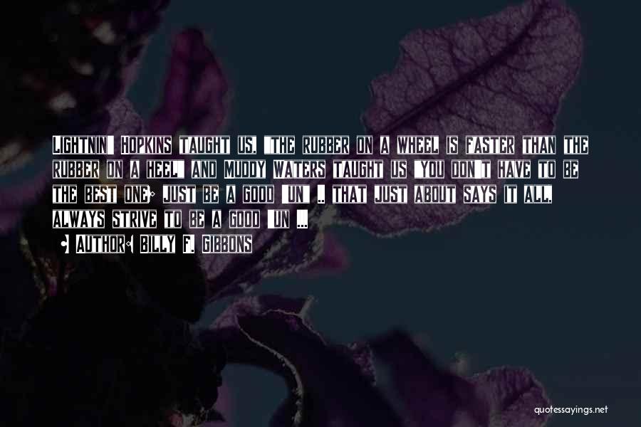Billy F. Gibbons Quotes: Lightnin' Hopkins Taught Us, The Rubber On A Wheel Is Faster Than The Rubber On A Heel And Muddy Waters