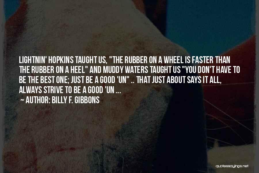 Billy F. Gibbons Quotes: Lightnin' Hopkins Taught Us, The Rubber On A Wheel Is Faster Than The Rubber On A Heel And Muddy Waters