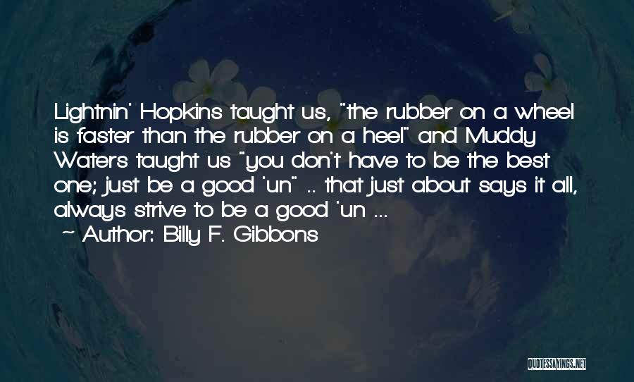 Billy F. Gibbons Quotes: Lightnin' Hopkins Taught Us, The Rubber On A Wheel Is Faster Than The Rubber On A Heel And Muddy Waters