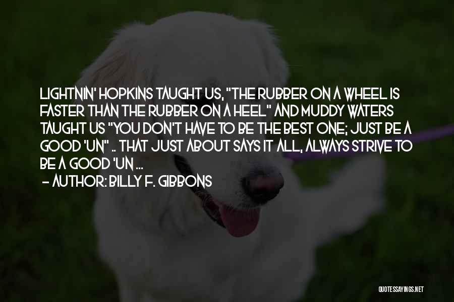 Billy F. Gibbons Quotes: Lightnin' Hopkins Taught Us, The Rubber On A Wheel Is Faster Than The Rubber On A Heel And Muddy Waters
