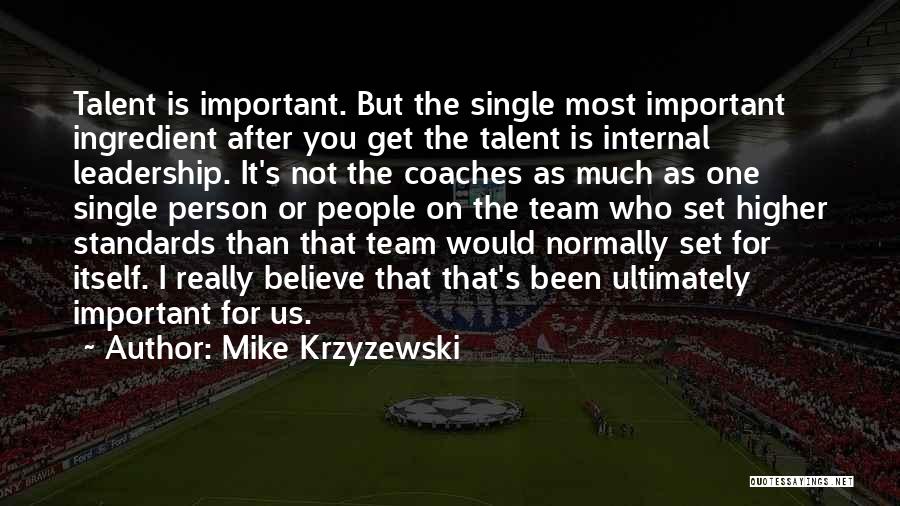 Mike Krzyzewski Quotes: Talent Is Important. But The Single Most Important Ingredient After You Get The Talent Is Internal Leadership. It's Not The