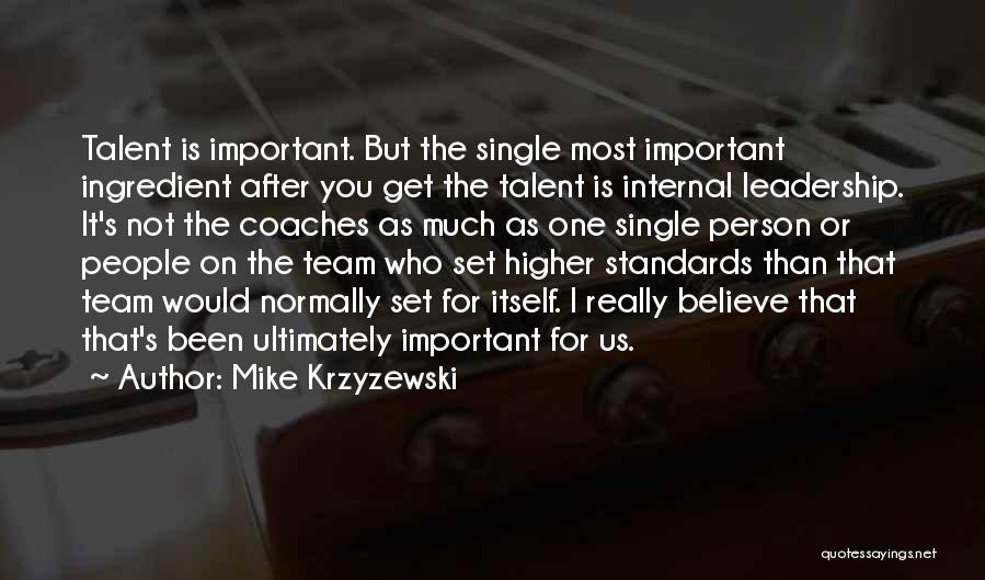 Mike Krzyzewski Quotes: Talent Is Important. But The Single Most Important Ingredient After You Get The Talent Is Internal Leadership. It's Not The
