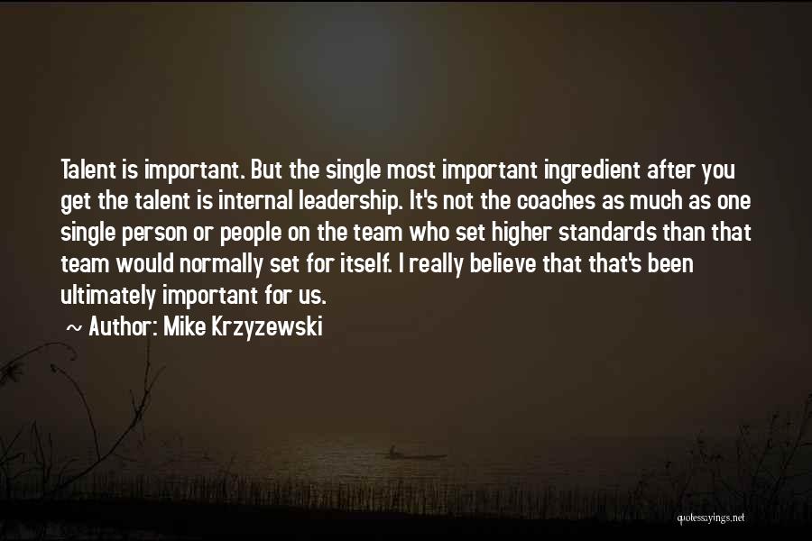 Mike Krzyzewski Quotes: Talent Is Important. But The Single Most Important Ingredient After You Get The Talent Is Internal Leadership. It's Not The
