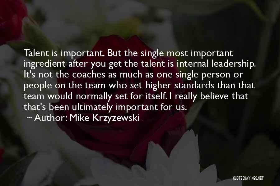 Mike Krzyzewski Quotes: Talent Is Important. But The Single Most Important Ingredient After You Get The Talent Is Internal Leadership. It's Not The