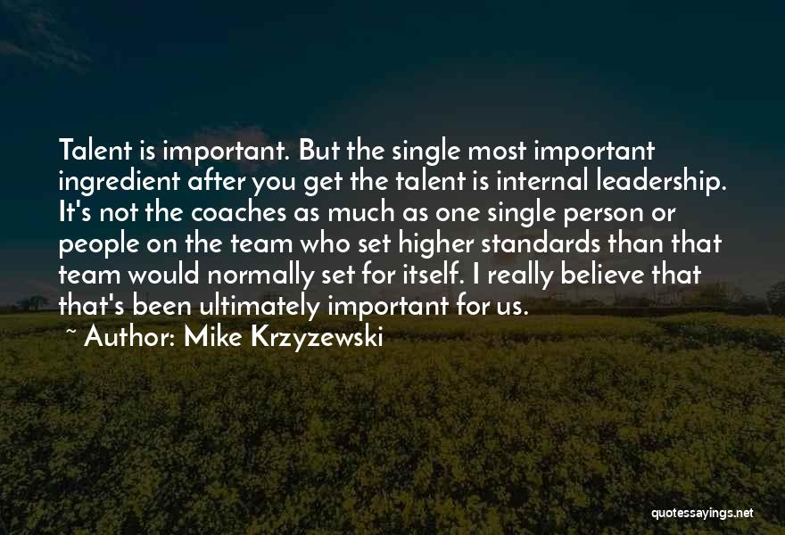 Mike Krzyzewski Quotes: Talent Is Important. But The Single Most Important Ingredient After You Get The Talent Is Internal Leadership. It's Not The
