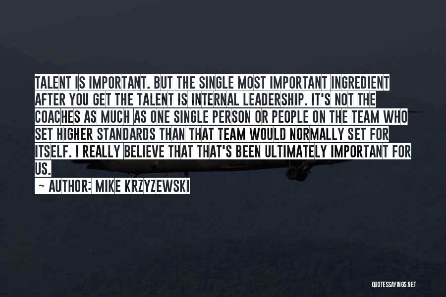 Mike Krzyzewski Quotes: Talent Is Important. But The Single Most Important Ingredient After You Get The Talent Is Internal Leadership. It's Not The