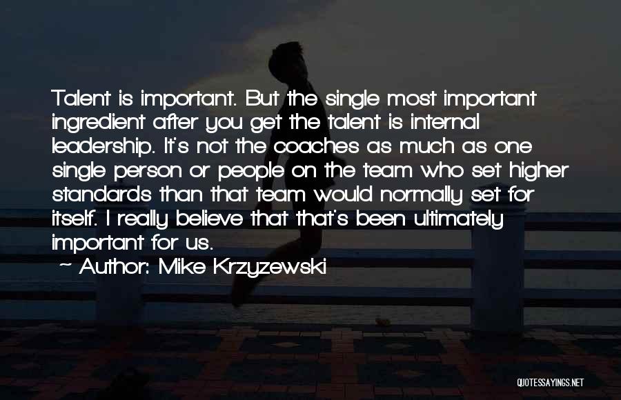 Mike Krzyzewski Quotes: Talent Is Important. But The Single Most Important Ingredient After You Get The Talent Is Internal Leadership. It's Not The