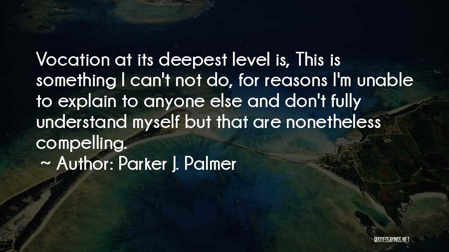Parker J. Palmer Quotes: Vocation At Its Deepest Level Is, This Is Something I Can't Not Do, For Reasons I'm Unable To Explain To