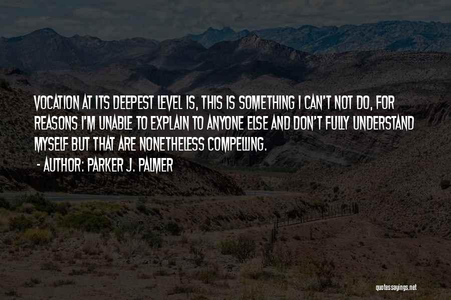 Parker J. Palmer Quotes: Vocation At Its Deepest Level Is, This Is Something I Can't Not Do, For Reasons I'm Unable To Explain To