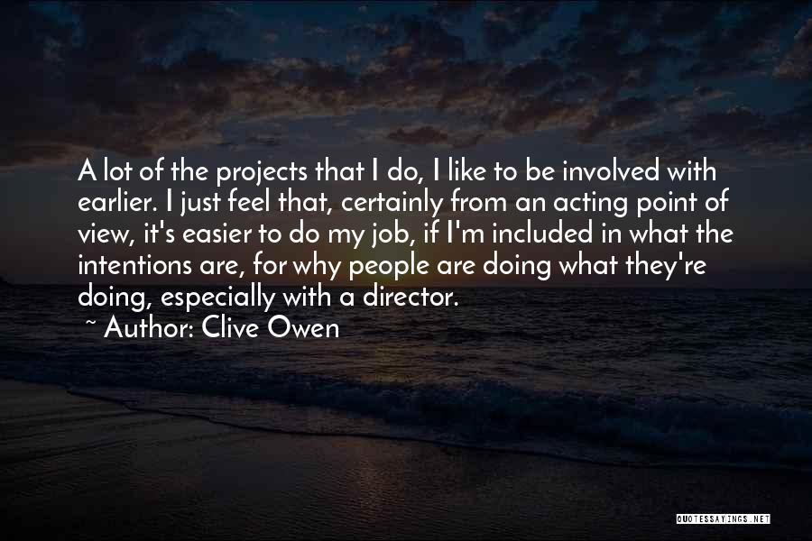 Clive Owen Quotes: A Lot Of The Projects That I Do, I Like To Be Involved With Earlier. I Just Feel That, Certainly