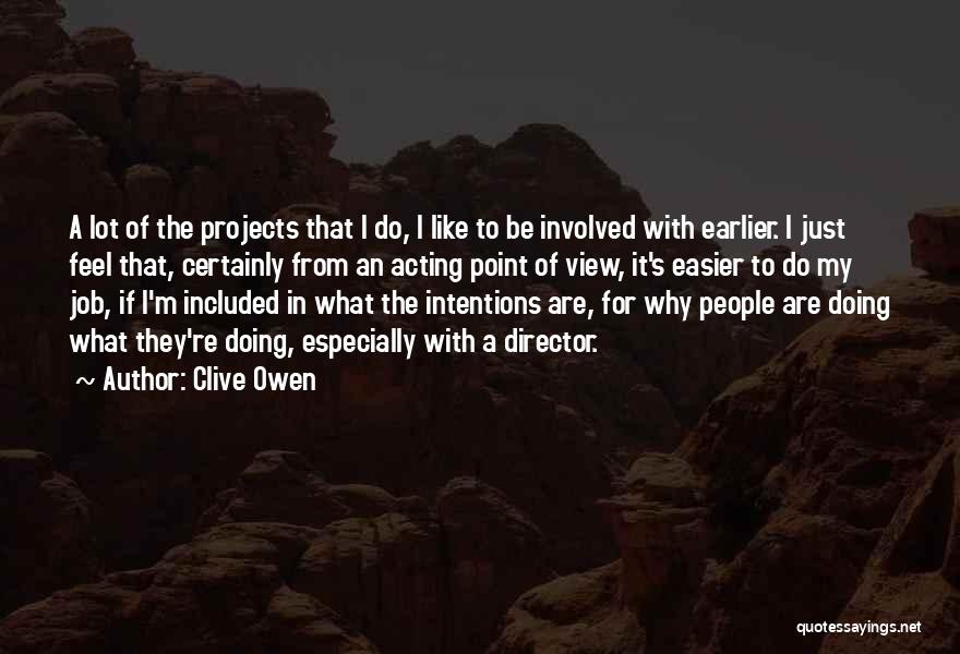 Clive Owen Quotes: A Lot Of The Projects That I Do, I Like To Be Involved With Earlier. I Just Feel That, Certainly