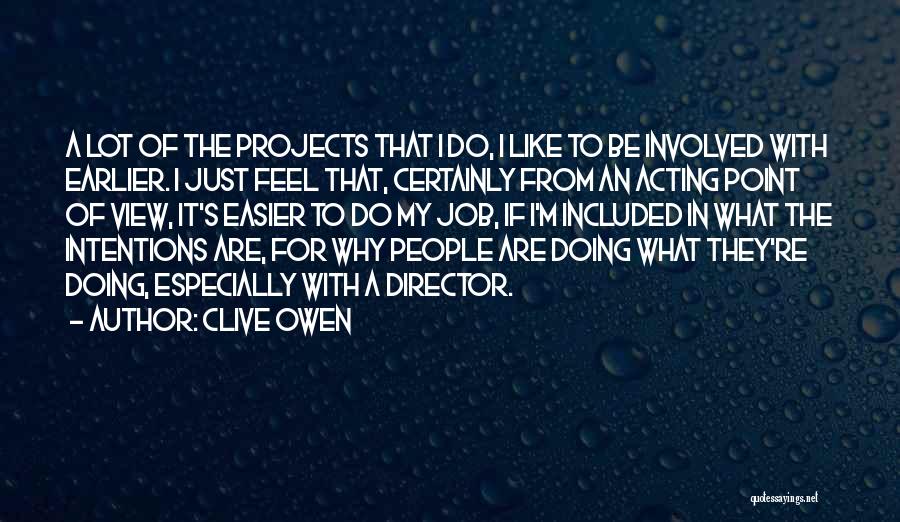 Clive Owen Quotes: A Lot Of The Projects That I Do, I Like To Be Involved With Earlier. I Just Feel That, Certainly