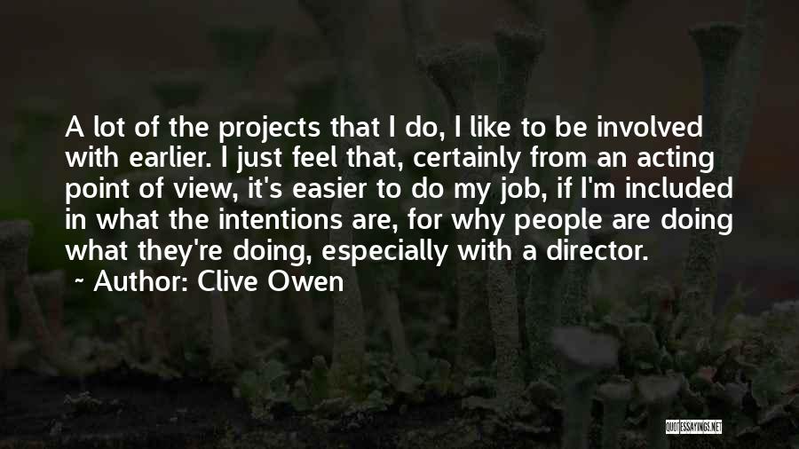 Clive Owen Quotes: A Lot Of The Projects That I Do, I Like To Be Involved With Earlier. I Just Feel That, Certainly