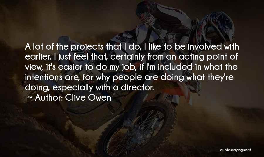 Clive Owen Quotes: A Lot Of The Projects That I Do, I Like To Be Involved With Earlier. I Just Feel That, Certainly