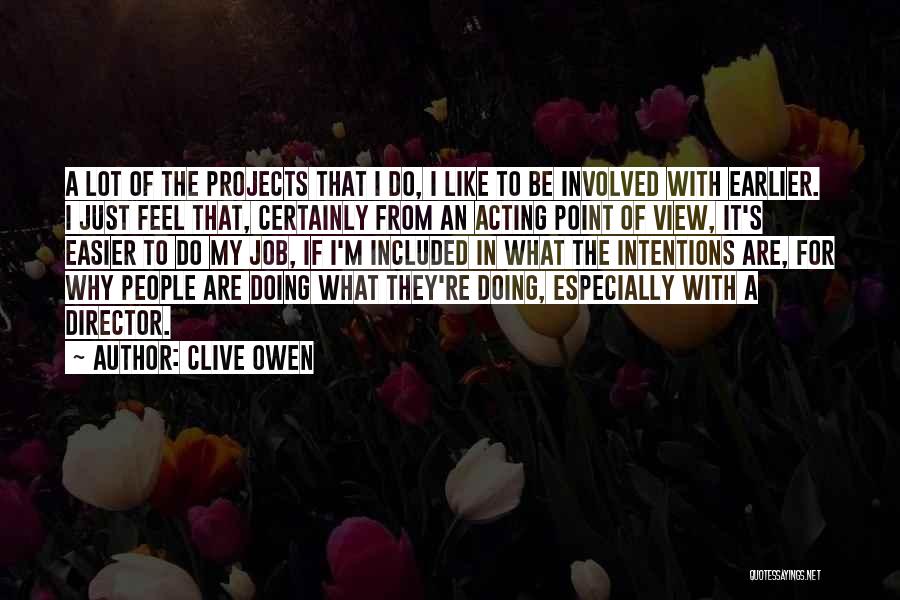 Clive Owen Quotes: A Lot Of The Projects That I Do, I Like To Be Involved With Earlier. I Just Feel That, Certainly