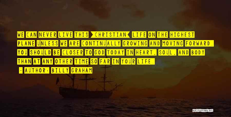 Billy Graham Quotes: We Can Never Live This [christian] Life On The Highest Plane Unless We Are Continually Growing And Moving Forward. You