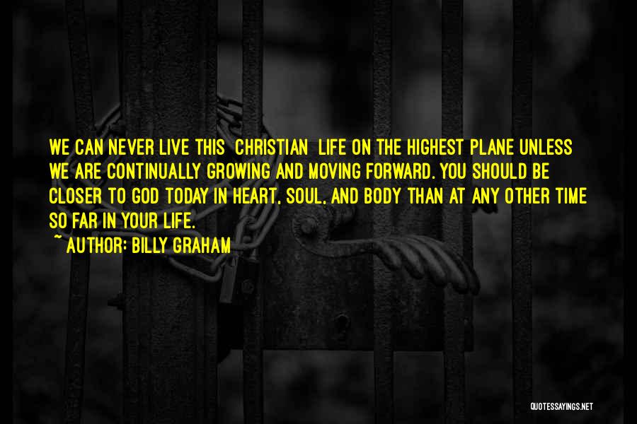 Billy Graham Quotes: We Can Never Live This [christian] Life On The Highest Plane Unless We Are Continually Growing And Moving Forward. You