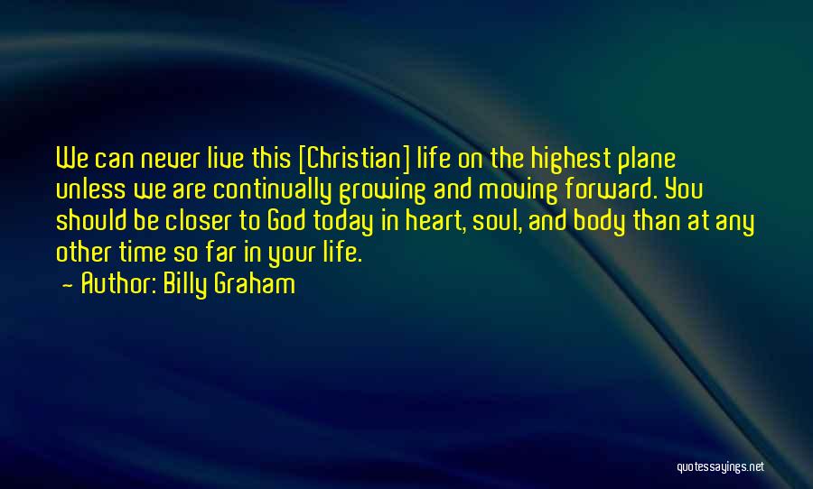 Billy Graham Quotes: We Can Never Live This [christian] Life On The Highest Plane Unless We Are Continually Growing And Moving Forward. You