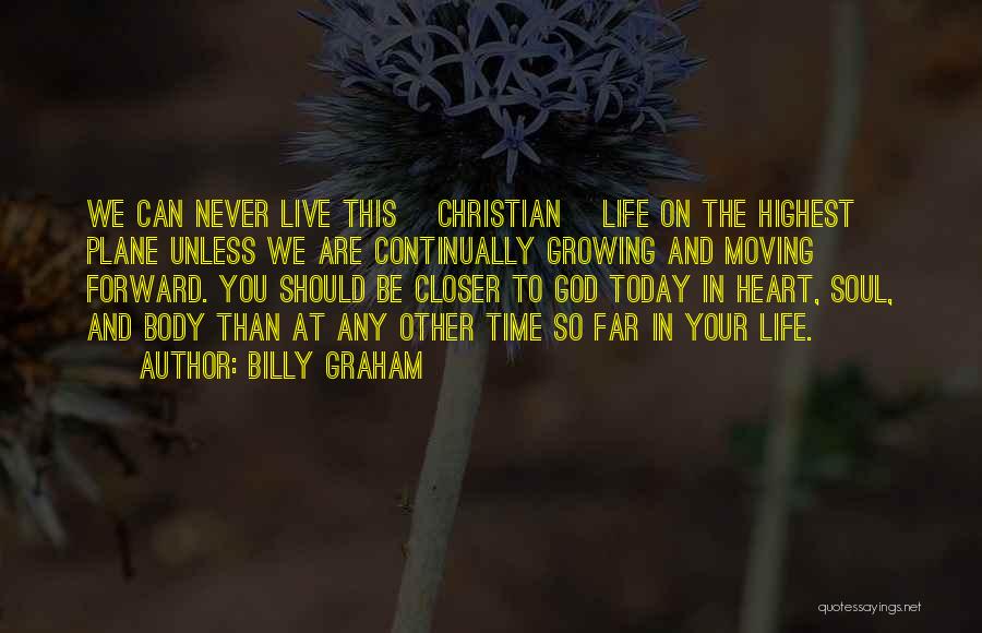 Billy Graham Quotes: We Can Never Live This [christian] Life On The Highest Plane Unless We Are Continually Growing And Moving Forward. You