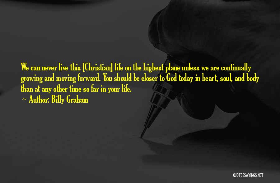 Billy Graham Quotes: We Can Never Live This [christian] Life On The Highest Plane Unless We Are Continually Growing And Moving Forward. You