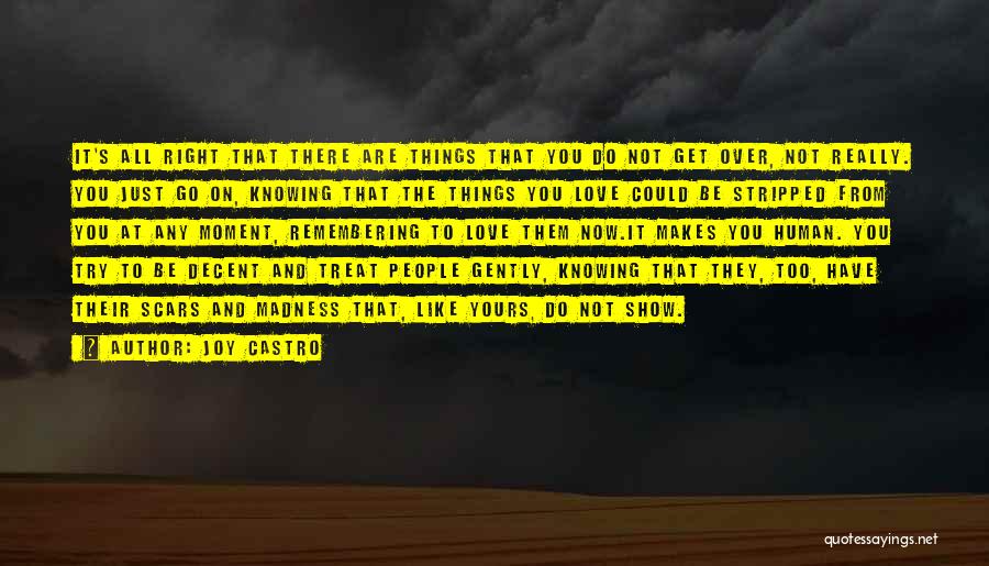 Joy Castro Quotes: It's All Right That There Are Things That You Do Not Get Over, Not Really. You Just Go On, Knowing