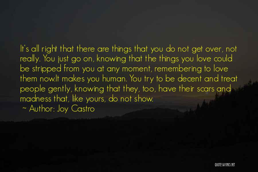 Joy Castro Quotes: It's All Right That There Are Things That You Do Not Get Over, Not Really. You Just Go On, Knowing