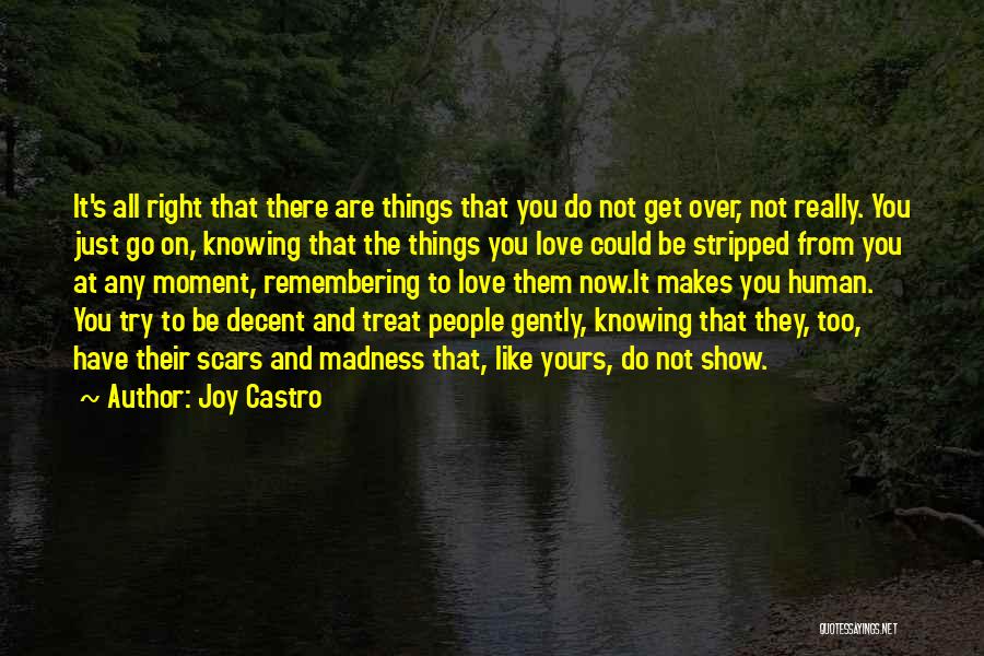 Joy Castro Quotes: It's All Right That There Are Things That You Do Not Get Over, Not Really. You Just Go On, Knowing