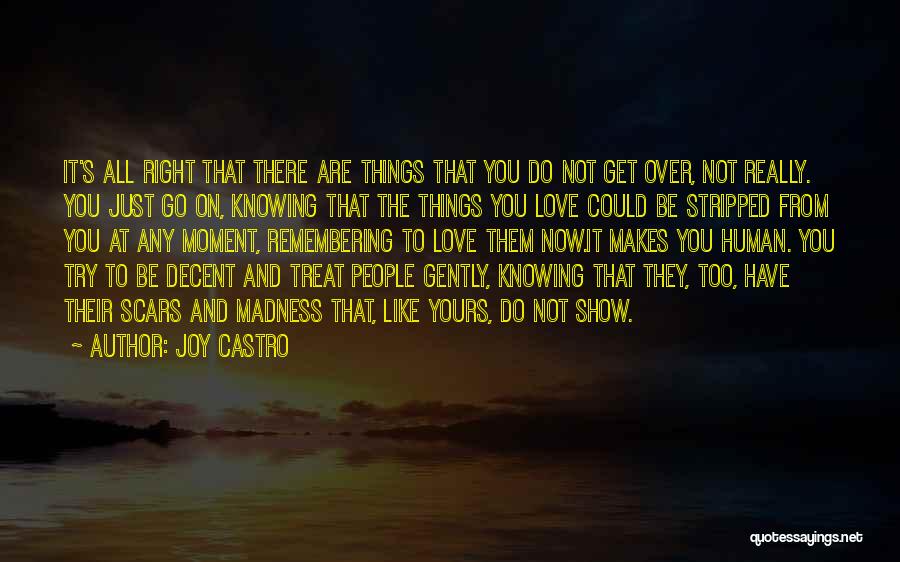 Joy Castro Quotes: It's All Right That There Are Things That You Do Not Get Over, Not Really. You Just Go On, Knowing