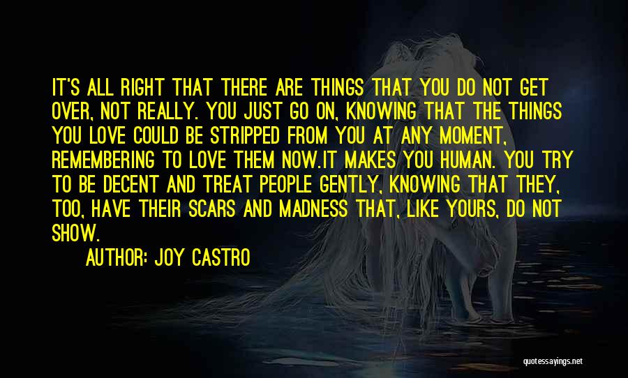 Joy Castro Quotes: It's All Right That There Are Things That You Do Not Get Over, Not Really. You Just Go On, Knowing